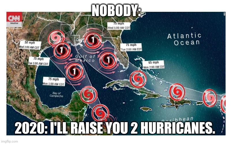 Hurricanes | NOBODY:; 2020: I'LL RAISE YOU 2 HURRICANES. | image tagged in hurricanes in the gulf | made w/ Imgflip meme maker