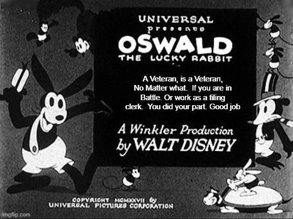Good Oswald | A Veteran, is a Veteran, No Matter what.  If you are in Battle. Or work as a filing clerk.  You did your part. Good job | image tagged in oswald tittle card dittys | made w/ Imgflip meme maker