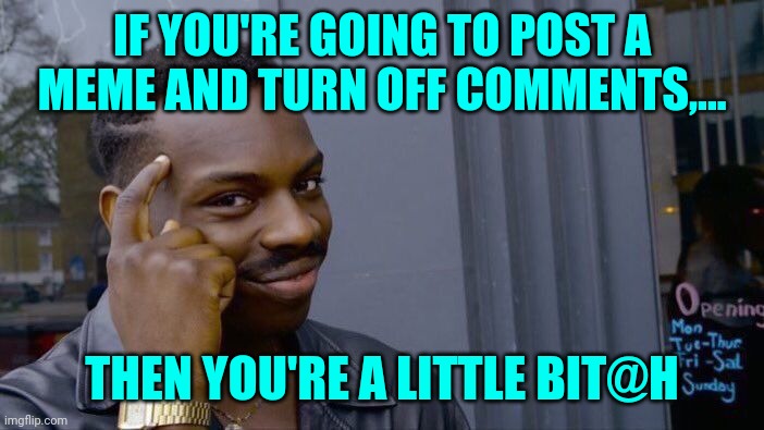 A new tool for the weak, post anonymous too, then you're super weak | IF YOU'RE GOING TO POST A MEME AND TURN OFF COMMENTS,... THEN YOU'RE A LITTLE BIT@H | image tagged in memes,roll safe think about it,sewmyeyesshut,funny memes,blocked comments | made w/ Imgflip meme maker