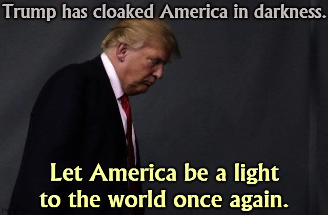 Aren't you tired of living like this? | Trump has cloaked America in darkness. Let America be a light to the world once again. | image tagged in trump and america cloaked in darkness,trump,darkness,fear,hatred,biden | made w/ Imgflip meme maker