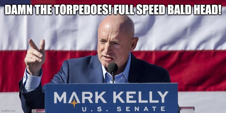 Mark Kelly Goes Full Speed Bald Head | DAMN THE TORPEDOES! FULL SPEED BALD HEAD! | image tagged in mark kelly,bald | made w/ Imgflip meme maker