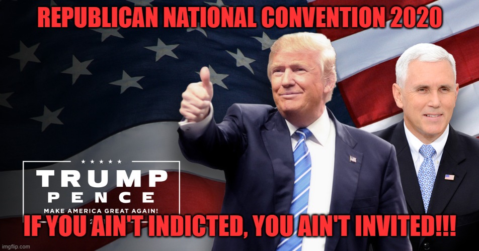 RNC | REPUBLICAN NATIONAL CONVENTION 2020; IF YOU AIN'T INDICTED, YOU AIN'T INVITED!!! | image tagged in trump pence | made w/ Imgflip meme maker
