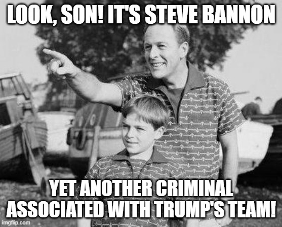 Look Son Meme | LOOK, SON! IT'S STEVE BANNON; YET ANOTHER CRIMINAL ASSOCIATED WITH TRUMP'S TEAM! | image tagged in memes,look son | made w/ Imgflip meme maker