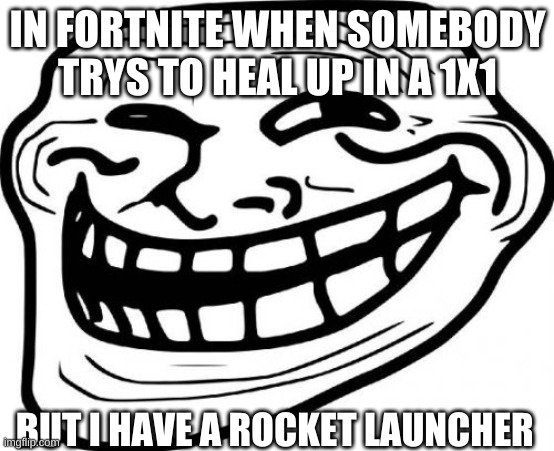 Troll Face | IN FORTNITE WHEN SOMEBODY TRYS TO HEAL UP IN A 1X1; BUT I HAVE A ROCKET LAUNCHER | image tagged in memes,troll face | made w/ Imgflip meme maker