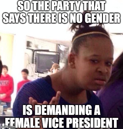 This makes no sense.  Wake up | SO THE PARTY THAT SAYS THERE IS NO GENDER; IS DEMANDING A FEMALE VICE PRESIDENT | image tagged in black girl wat,gender identity,trump,joe biden,election 2020,kamala harris | made w/ Imgflip meme maker