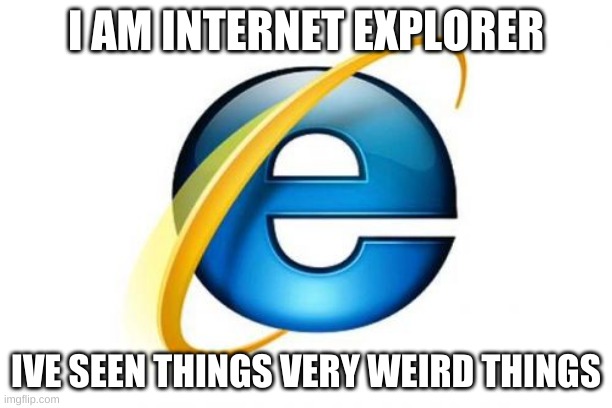 Internet Explorer Meme | I AM INTERNET EXPLORER; IVE SEEN THINGS VERY WEIRD THINGS | image tagged in memes,internet explorer | made w/ Imgflip meme maker