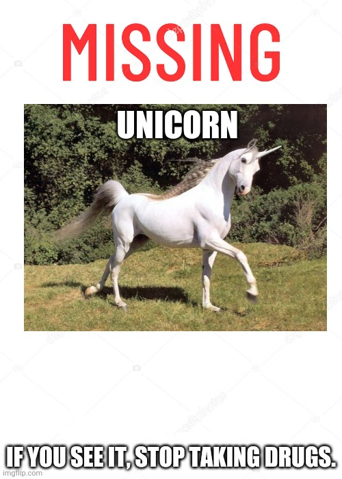 Missing Poster | UNICORN; IF YOU SEE IT, STOP TAKING DRUGS. | image tagged in missing poster | made w/ Imgflip meme maker