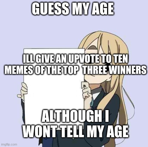 Guess my age | GUESS MY AGE; ILL GIVE AN UPVOTE TO TEN MEMES OF THE TOP  THREE WINNERS; ALTHOUGH I WONT TELL MY AGE | image tagged in mugi sign template | made w/ Imgflip meme maker