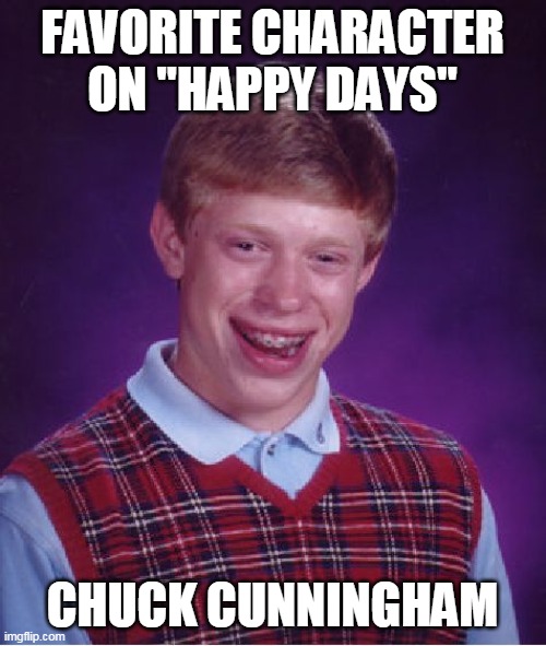 Bad Luck Brian | FAVORITE CHARACTER ON "HAPPY DAYS"; CHUCK CUNNINGHAM | image tagged in memes,bad luck brian | made w/ Imgflip meme maker