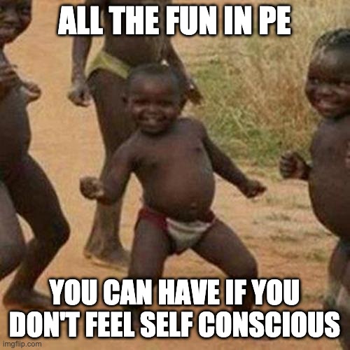 All the fun middle schoolers don't have in PE...(I'm a teacher) | ALL THE FUN IN PE; YOU CAN HAVE IF YOU DON'T FEEL SELF CONSCIOUS | image tagged in memes,third world success kid | made w/ Imgflip meme maker