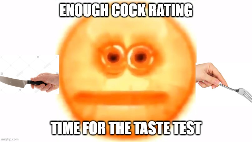 Enough Rating | ENOUGH COCK RATING; TIME FOR THE TASTE TEST | image tagged in cursed emoji,cock rate | made w/ Imgflip meme maker