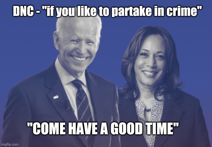 Biden Harris 2020 | DNC - "if you like to partake in crime" "COME HAVE A GOOD TIME" | image tagged in biden harris 2020 | made w/ Imgflip meme maker