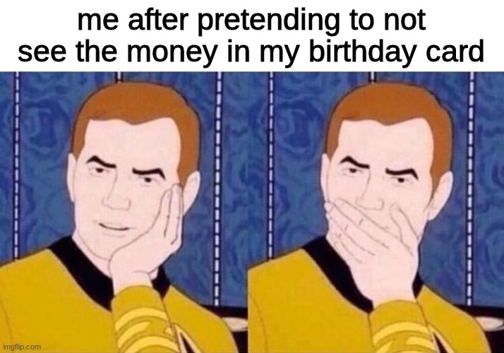 *gasp* |  me after pretending to not see the money in my birthday card | image tagged in birthday card money | made w/ Imgflip meme maker