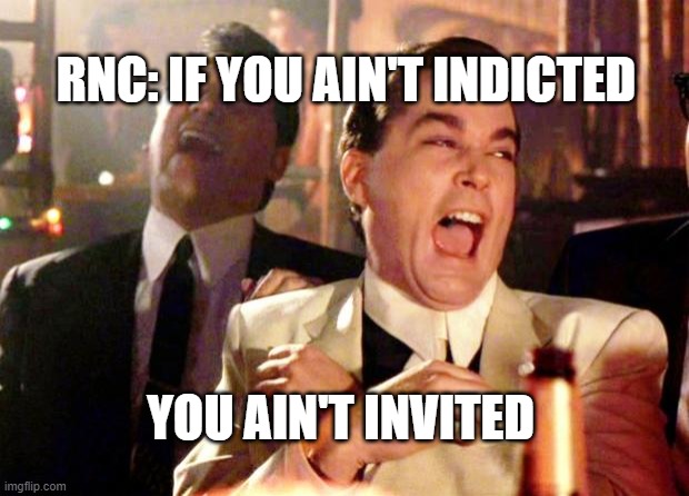 true | RNC: IF YOU AIN'T INDICTED; YOU AIN'T INVITED | image tagged in goodfellas laugh | made w/ Imgflip meme maker