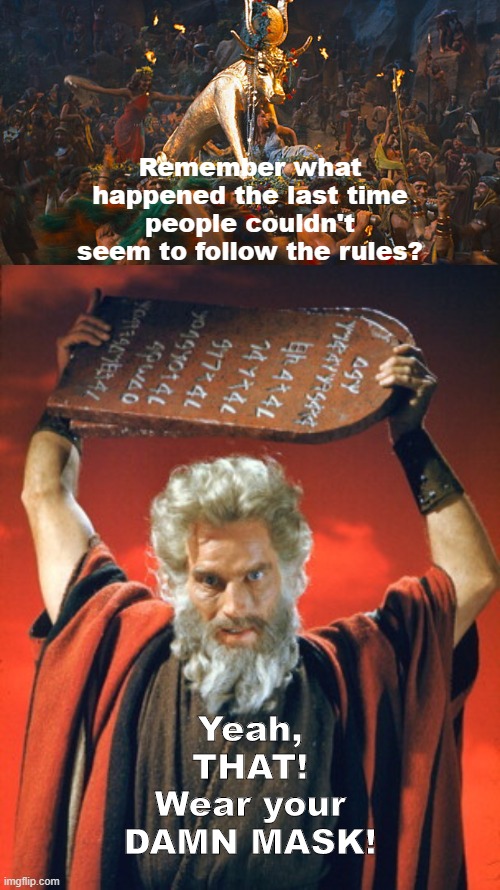 Let My People Go Wear Masks! | Remember what happened the last time people couldn't seem to follow the rules? Yeah, THAT!
Wear your DAMN MASK! | image tagged in ten commandments,covid-19,masks | made w/ Imgflip meme maker