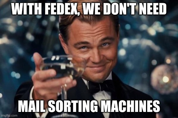 fedex voting machines | WITH FEDEX, WE DON'T NEED; MAIL SORTING MACHINES | image tagged in memes,leonardo dicaprio cheers | made w/ Imgflip meme maker