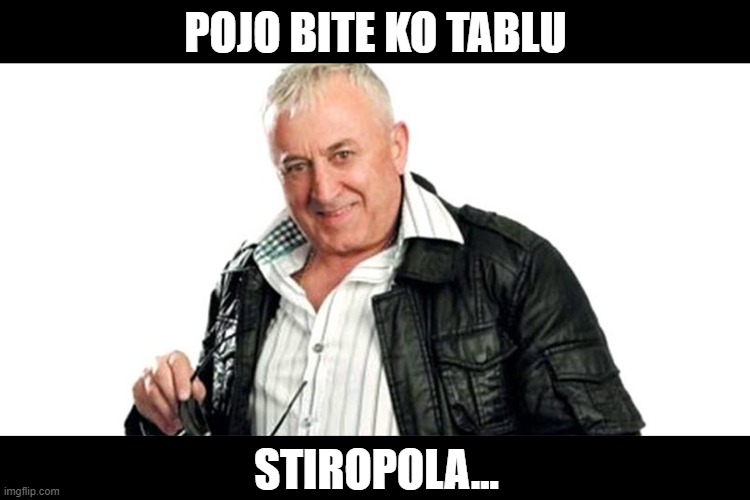 Era Stiropol | POJO BITE KO TABLU; STIROPOLA... | image tagged in era ojdanic,stiropol | made w/ Imgflip meme maker
