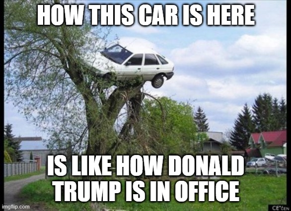 Secure Parking | HOW THIS CAR IS HERE; IS LIKE HOW DONALD TRUMP IS IN OFFICE | image tagged in memes,secure parking | made w/ Imgflip meme maker