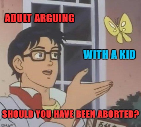 Yo dawg this might not be the nicest thing to say to kids if you’re trying to set an example | ADULT ARGUING; WITH A KID; SHOULD YOU HAVE BEEN ABORTED? | image tagged in memes,is this a pigeon,damn,adults,insults,rude | made w/ Imgflip meme maker