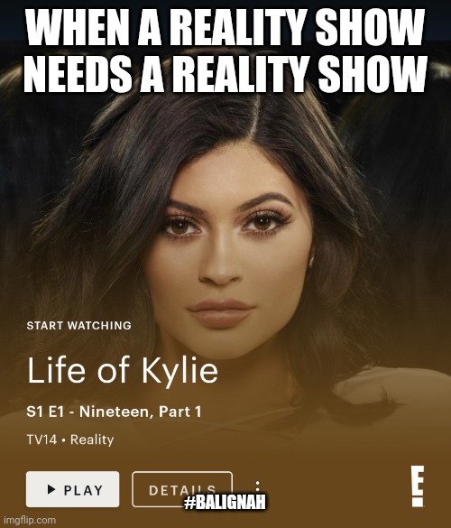 Get that paper girl | WHEN A REALITY SHOW NEEDS A REALITY SHOW; #BALIGNAH | image tagged in kardashians,original memes,kylie jenner,reality | made w/ Imgflip meme maker