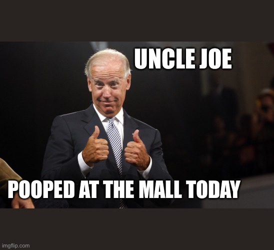 Poop’in Joe | UNCLE JOE; POOPED AT THE MALL TODAY | image tagged in poop,meme,memes,upvote,funny,joe biden | made w/ Imgflip meme maker