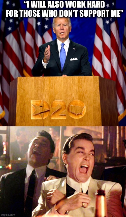 Your policy proposals say otherwise, Joe. | “I WILL ALSO WORK HARD FOR THOSE WHO DON’T SUPPORT ME” | image tagged in memes,good fellas hilarious,joe biden,election 2020,democrats | made w/ Imgflip meme maker