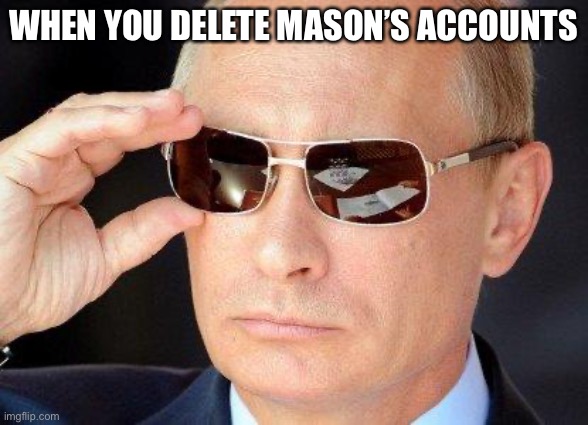 LEGO my eggo | WHEN YOU DELETE MASON’S ACCOUNTS | image tagged in putin cool guy | made w/ Imgflip meme maker