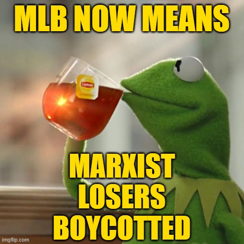 But That's None Of My Business Meme | MLB NOW MEANS MARXIST
LOSERS
BOYCOTTED | image tagged in memes,but that's none of my business,kermit the frog | made w/ Imgflip meme maker