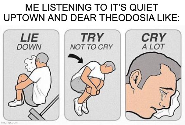 *sobs* | ME LISTENING TO IT’S QUIET UPTOWN AND DEAR THEODOSIA LIKE: | image tagged in cry a lot,hamilton | made w/ Imgflip meme maker