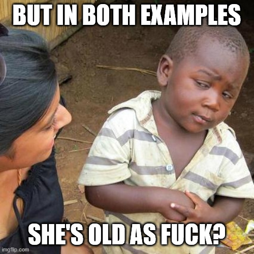 Third World Skeptical Kid Meme | BUT IN BOTH EXAMPLES SHE'S OLD AS FUCK? | image tagged in memes,third world skeptical kid | made w/ Imgflip meme maker