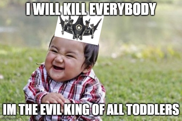 Evil Toddler Meme | I WILL KILL EVERYBODY; IM THE EVIL KING OF ALL TODDLERS | image tagged in memes,evil toddler | made w/ Imgflip meme maker