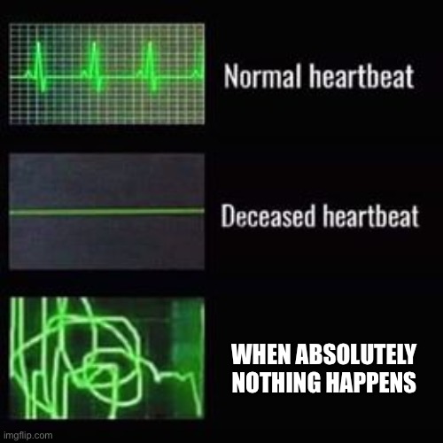 That’s depression and anxiety for ya | WHEN ABSOLUTELY NOTHING HAPPENS | image tagged in heartbeat rate | made w/ Imgflip meme maker