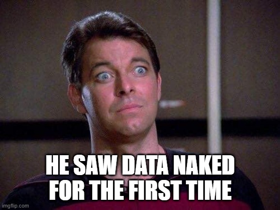 Bare Android | HE SAW DATA NAKED FOR THE FIRST TIME | image tagged in riker surprised | made w/ Imgflip meme maker