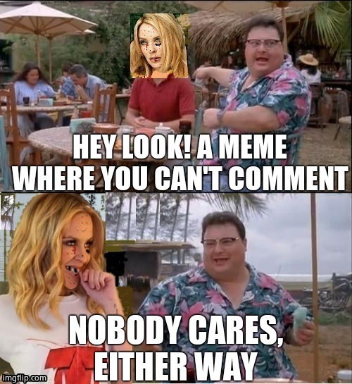 See nobody cares Kylie | HEY LOOK! A MEME WHERE YOU CAN'T COMMENT NOBODY CARES, EITHER WAY | image tagged in see nobody cares kylie | made w/ Imgflip meme maker