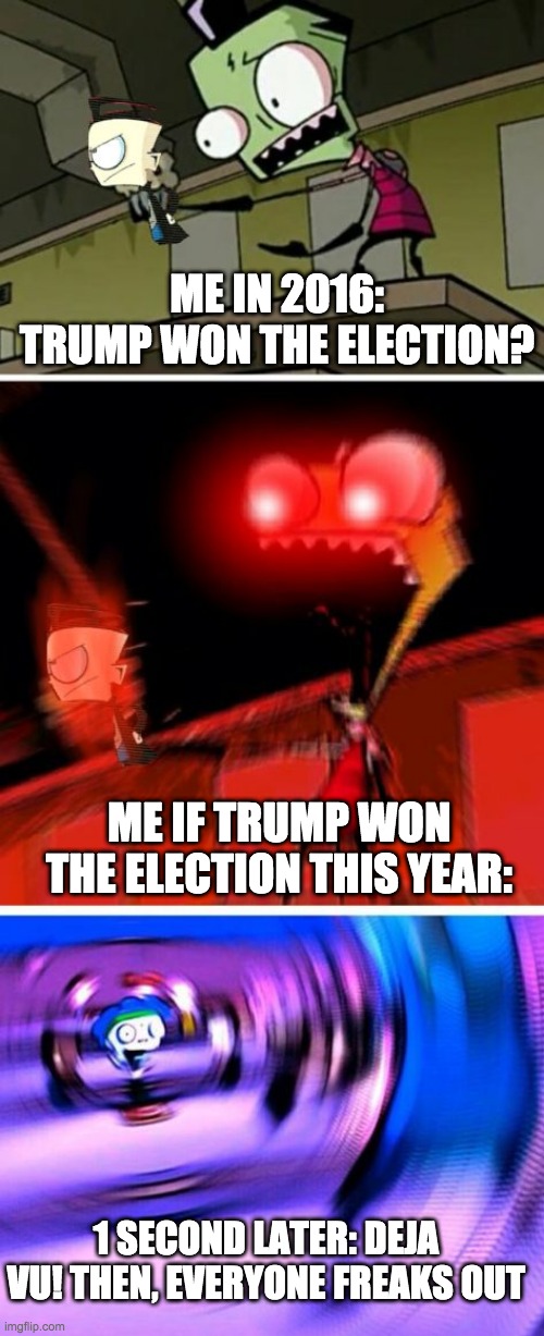 Invader Zim - it's not a muffin, it's a dib. | ME IN 2016: TRUMP WON THE ELECTION? ME IF TRUMP WON THE ELECTION THIS YEAR:; 1 SECOND LATER: DEJA VU! THEN, EVERYONE FREAKS OUT | image tagged in invader zim - it's not a muffin it's a dib | made w/ Imgflip meme maker