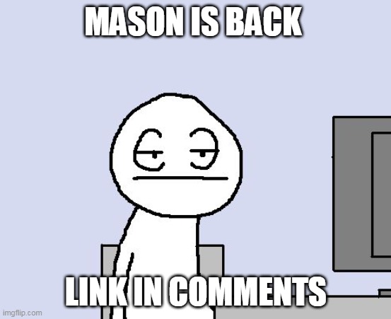 Bored of this crap | MASON IS BACK; LINK IN COMMENTS | image tagged in bored of this crap | made w/ Imgflip meme maker