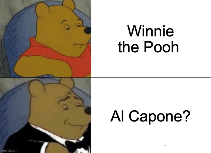 Tuxedo Winnie The Pooh Meme | Winnie the Pooh; Al Capone? | image tagged in memes,tuxedo winnie the pooh | made w/ Imgflip meme maker