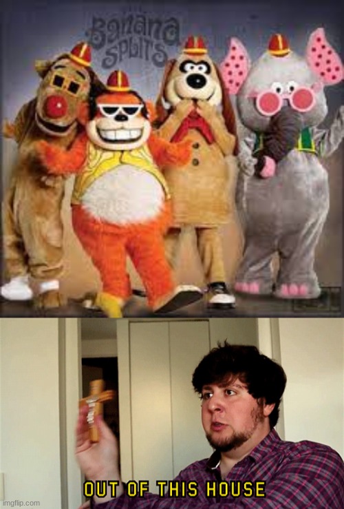 This show gave me nightmares as a kid | image tagged in jontron out of this house,banana splits | made w/ Imgflip meme maker