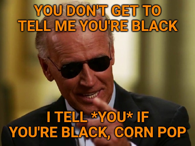 Cool Joe Biden | YOU DON'T GET TO TELL ME YOU'RE BLACK; I TELL *YOU* IF YOU'RE BLACK, CORN POP | image tagged in cool joe biden | made w/ Imgflip meme maker
