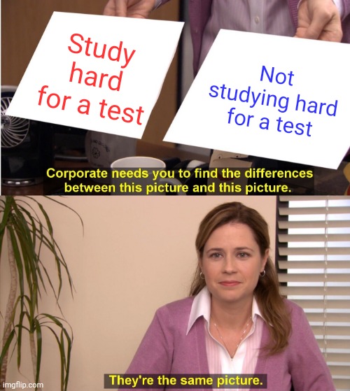 #1 | Study hard for a test; Not studying hard for a test | image tagged in memes,they're the same picture | made w/ Imgflip meme maker