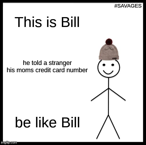 Be Like Bill | #SAVAGES; This is Bill; he told a stranger his moms credit card number; be like Bill | image tagged in memes,be like bill | made w/ Imgflip meme maker