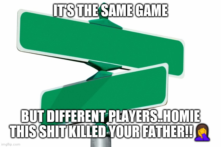 Jroc113 | IT'S THE SAME GAME; BUT DIFFERENT PLAYERS..HOMIE THIS SHIT KILLED YOUR FATHER!!🤦 | image tagged in blank street signs | made w/ Imgflip meme maker