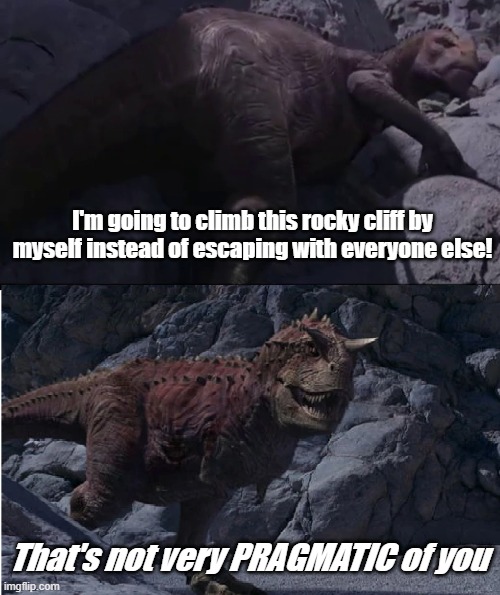 Pragmatic Carno | I'm going to climb this rocky cliff by myself instead of escaping with everyone else! That's not very PRAGMATIC of you | image tagged in disney,dinosaur | made w/ Imgflip meme maker