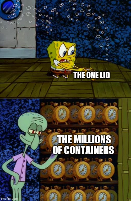 Spongebob vs Squidward Alarm Clocks | THE ONE LID; THE MILLIONS OF CONTAINERS | image tagged in spongebob vs squidward alarm clocks | made w/ Imgflip meme maker