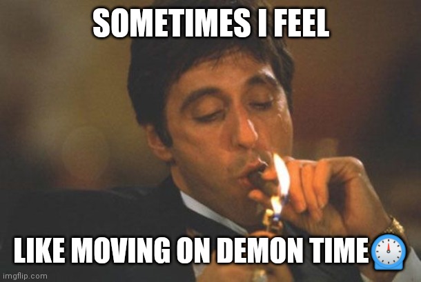 Jroc113 | SOMETIMES I FEEL; LIKE MOVING ON DEMON TIME⏲️ | image tagged in scarface serious | made w/ Imgflip meme maker