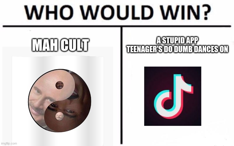 we all know the winner | MAH CULT; A STUPID APP TEENAGER'S DO DUMB DANCES ON | image tagged in memes,who would win,tik tok,tik tok is trash | made w/ Imgflip meme maker
