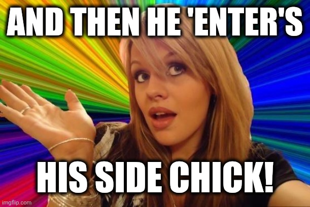 Dumb Blonde Meme | AND THEN HE 'ENTER'S HIS SIDE CHICK! | image tagged in memes,dumb blonde | made w/ Imgflip meme maker