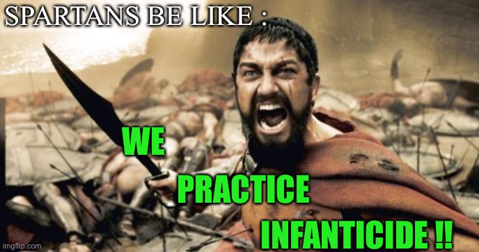 Sparta Leonidas Meme | SPARTANS BE LIKE : INFANTICIDE !! WE PRACTICE | image tagged in memes,sparta leonidas | made w/ Imgflip meme maker