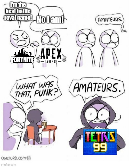 Tetris 99 is superior | I'm the best battle royal game! No I am! | image tagged in amateurs,tetris,memes,pie charts,gifs,funny | made w/ Imgflip meme maker