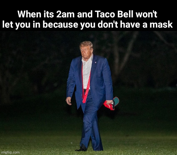 sad Donald | When its 2am and Taco Bell won't let you in because you don't have a mask | image tagged in sad donald | made w/ Imgflip meme maker